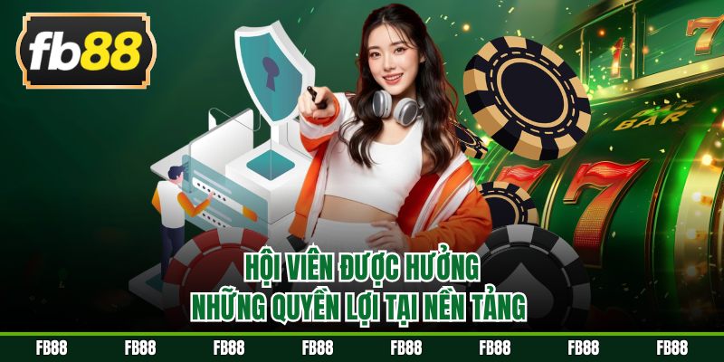 Hội viên được hưởng những quyền lợi tại nền tảng 